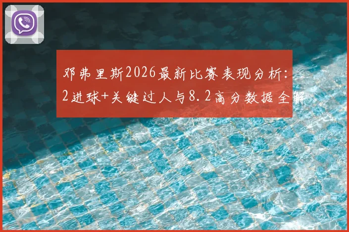 邓弗里斯2026最新比赛表现分析：2进球+关键过人与8.2高分数据全解读