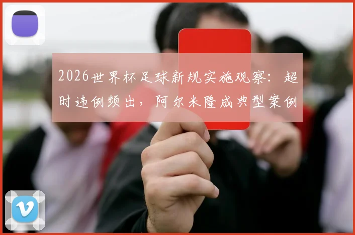 2026世界杯足球新规实施观察：超时违例频出，阿尔米隆成典型案例，解读判罚焦点