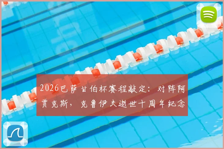 2026巴萨甘伯杯赛程敲定：对阵阿贾克斯，克鲁伊夫逝世十周年纪念意义非凡，比赛时间与购票指南