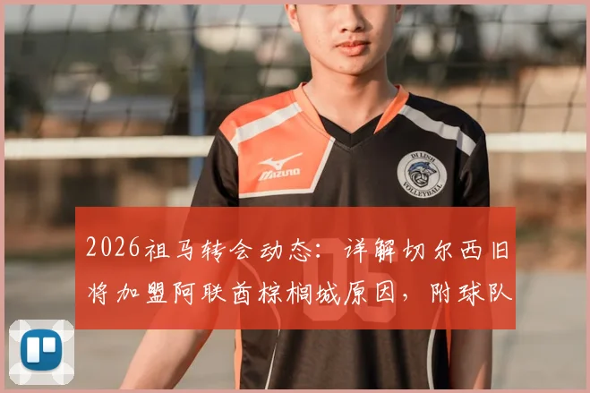 2026祖马转会动态：详解切尔西旧将加盟阿联酋棕榈城原因，附球队实力与联赛水平分析