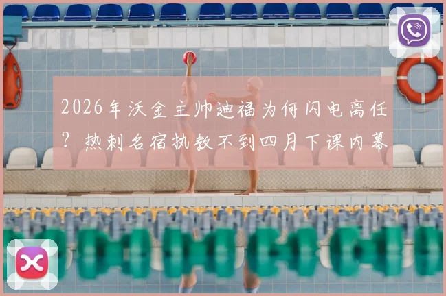 2026年沃金主帅迪福为何闪电离任？热刺名宿执教不到四月下课内幕解析
