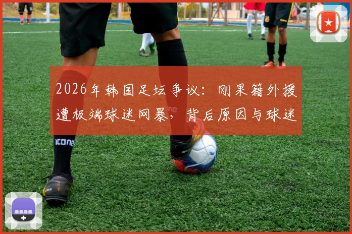 2026年韩国足坛争议：刚果籍外援遭极端球迷网暴，背后原因与球迷文化引深思