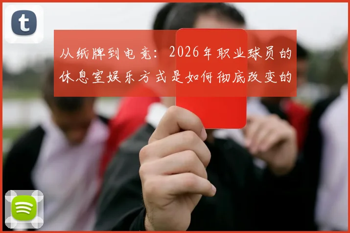 从纸牌到电竞：2026年职业球员的休息室娱乐方式是如何彻底改变的