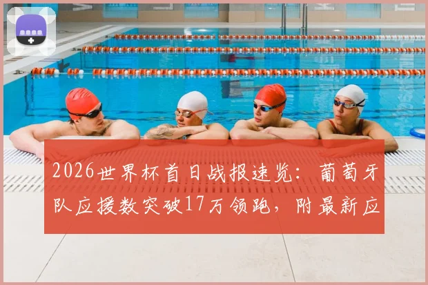 2026世界杯首日战报速览：葡萄牙队应援数突破17万领跑，附最新应援榜及参与指南