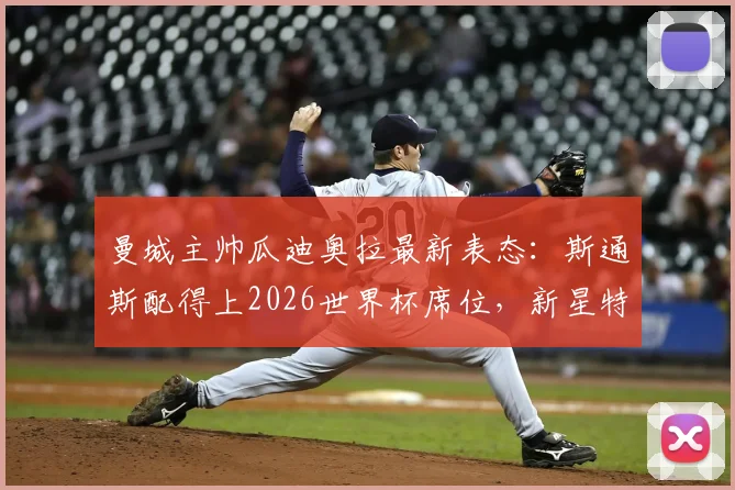 曼城主帅瓜迪奥拉最新表态：斯通斯配得上2026世界杯席位，新星特拉福德有望出战足总杯