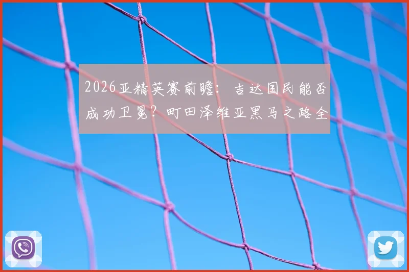 2026亚精英赛前瞻:吉达国民能否成功卫冕?町田泽维亚黑马之路全解析