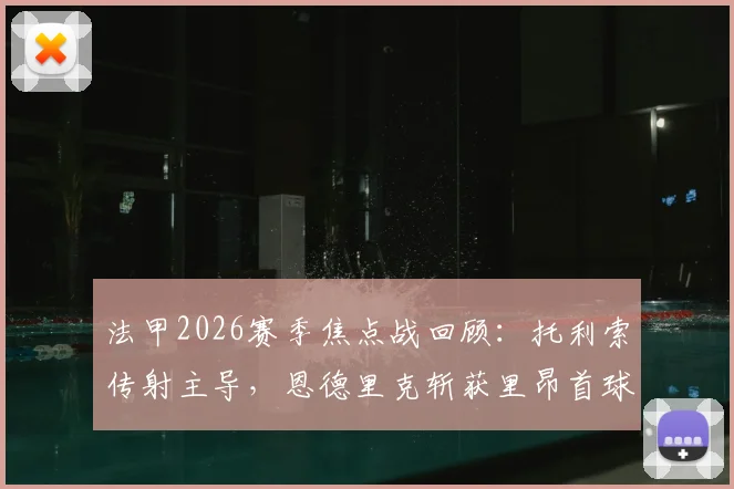 法甲2026赛季焦点战回顾：托利索传射主导，恩德里克斩获里昂首球，里昂主场4-2力克雷恩全程解析