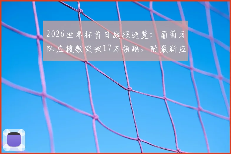 2026世界杯首日战报速览：葡萄牙队应援数突破17万领跑，附最新应援榜及参与指南
