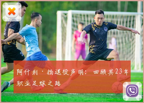 阿什利·扬退役声明：回顾其23年职业足球之路