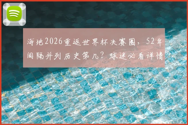 海地2026重返世界杯决赛圈，52年间隔并列历史第几？球迷必看详情解析