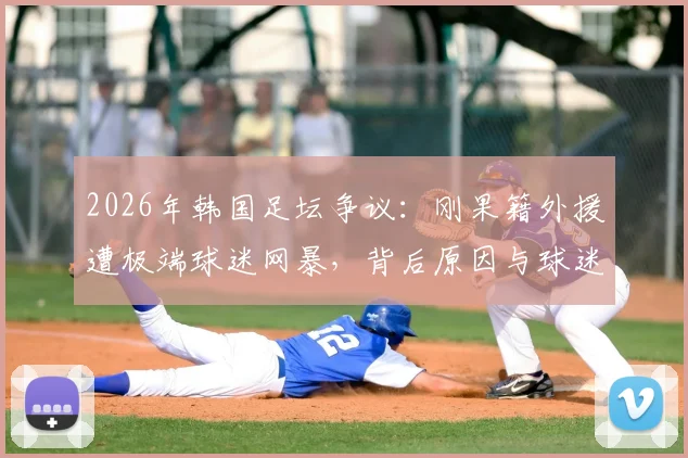 2026年韩国足坛争议：刚果籍外援遭极端球迷网暴，背后原因与球迷文化引深思