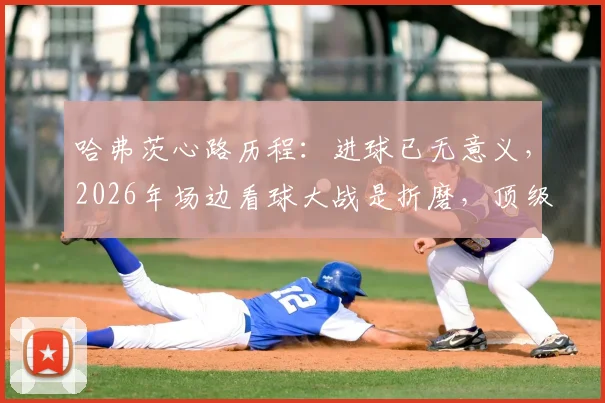 哈弗茨心路历程：进球已无意义，2026年场边看球大战是折磨，顶级球星如何看待荣誉？