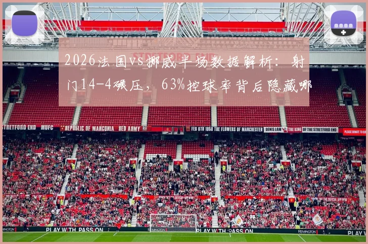 2026法国vs挪威半场数据解析：射门14-4碾压，63%控球率背后隐藏哪些战术关键？