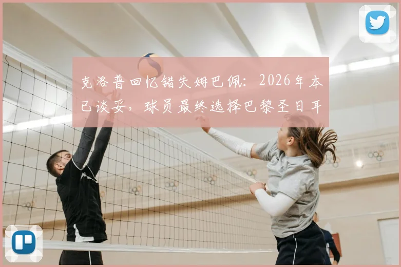 克洛普回忆错失姆巴佩：2026年本已谈妥，球员最终选择巴黎圣日耳曼