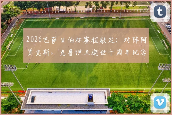 2026巴萨甘伯杯赛程敲定：对阵阿贾克斯，克鲁伊夫逝世十周年纪念意义非凡，比赛时间与购票指南