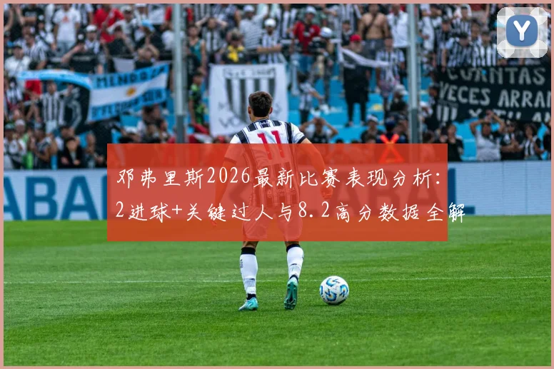 邓弗里斯2026最新比赛表现分析：2进球+关键过人与8.2高分数据全解读