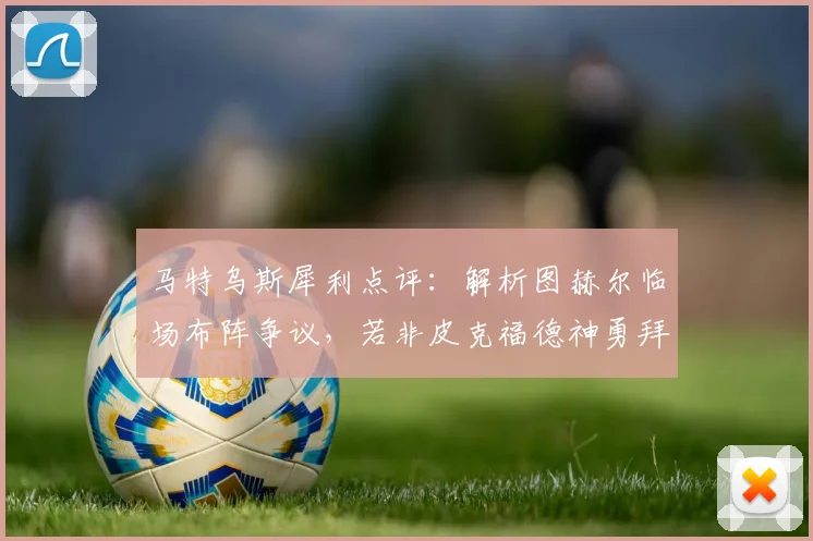 马特乌斯犀利点评：解析图赫尔临场布阵争议，若非皮克福德神勇拜仁或酿惨案