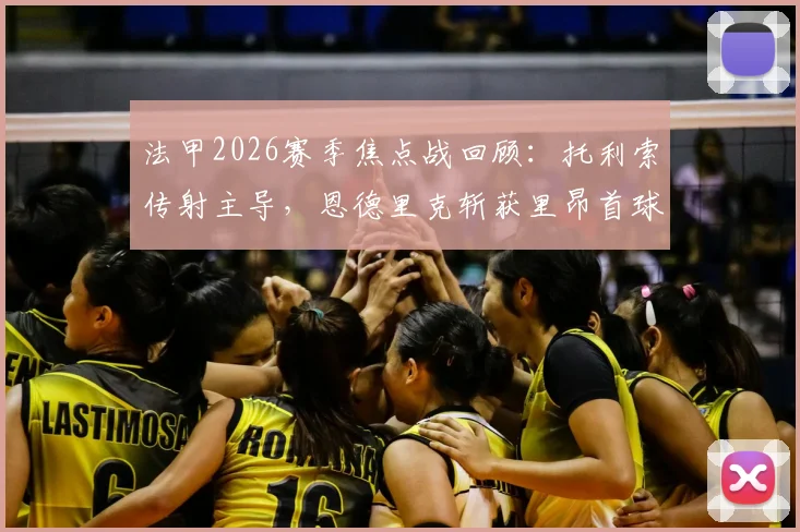 法甲2026赛季焦点战回顾：托利索传射主导，恩德里克斩获里昂首球，里昂主场4-2力克雷恩全程解析