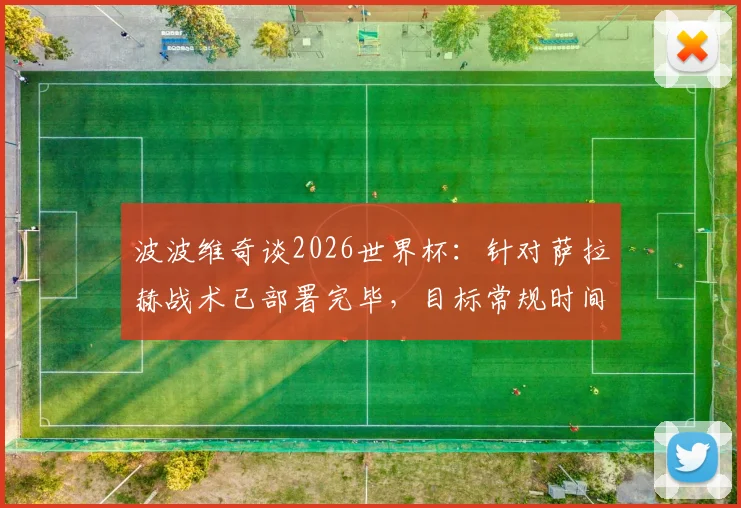 波波维奇谈2026世界杯：针对萨拉赫战术已部署完毕，目标常规时间锁定胜局