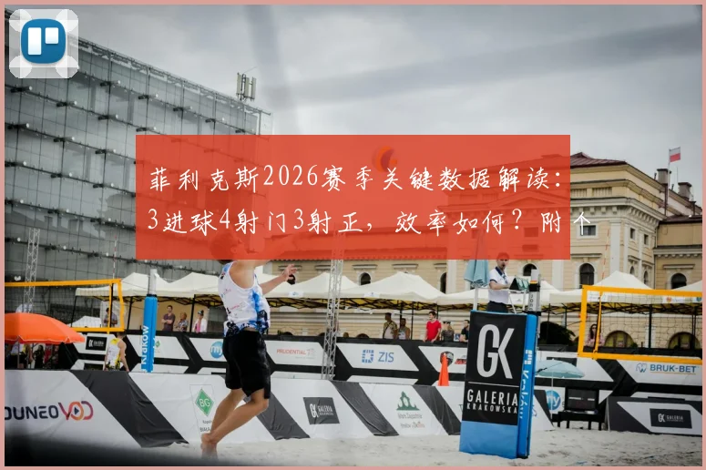 菲利克斯2026赛季关键数据解读：3进球4射门3射正，效率如何？附个人过人技术分析