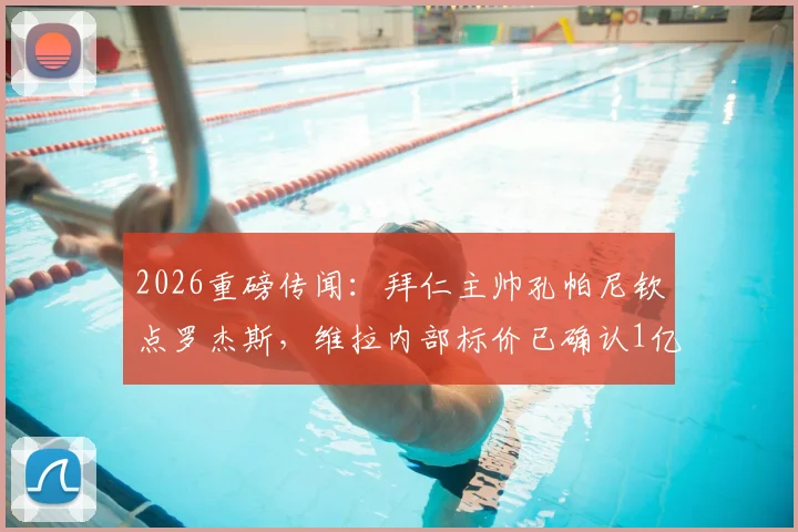 2026重磅传闻：拜仁主帅孔帕尼钦点罗杰斯，维拉内部标价已确认1亿欧元起谈