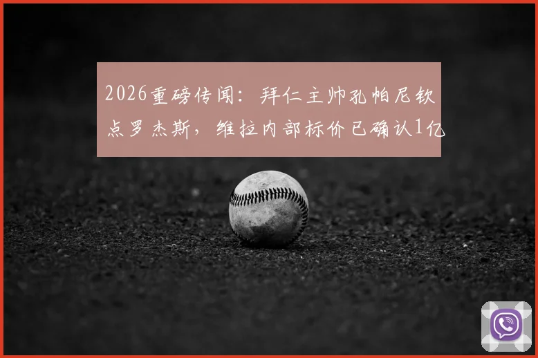 2026重磅传闻：拜仁主帅孔帕尼钦点罗杰斯，维拉内部标价已确认1亿欧元起谈
